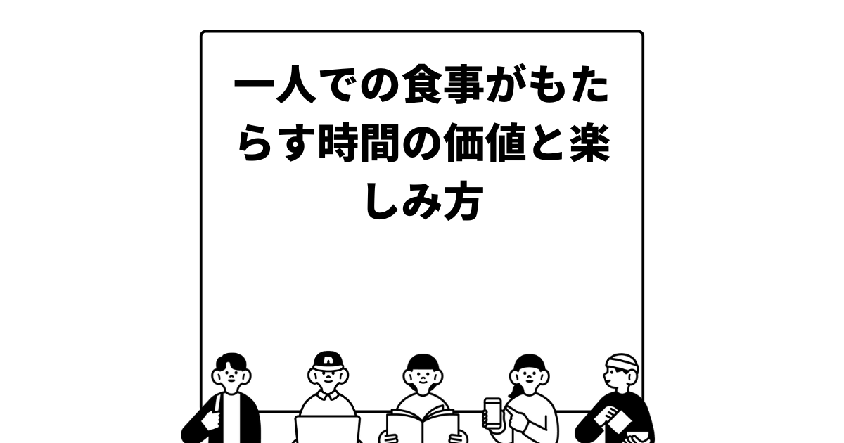 一人での食事がもたらす時間の価値と楽しみ方